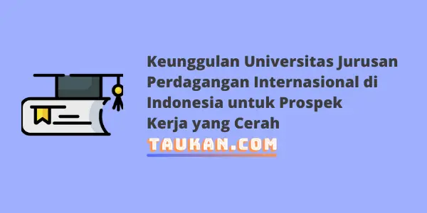 Keunggulan Universitas Jurusan Perdagangan Internasional di Indonesia untuk Prospek Kerja yang Cerah